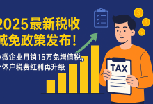 2025最新税收减免政策发布!小微企业月销15万免增值税,个体户税费红利再升级-财略网