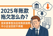 2025年账款拖欠怎么办?国家重拳整治应收账款逾期,中小企业回款不再难-财略网
