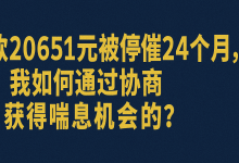 欠款20651元被停催24个月,我是如何通过协商获得喘息机会的?-财略网