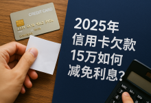 2025年信用卡欠款15万如何减免利息?协商分期全流程解读-财略网