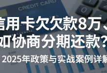 信用卡欠款8万,如何协商分期还款?2025年政策与实战案例详解-财略网