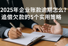 2025年企业账款逾期怎么办?追偿欠款的5个实用策略账单压力下如何科学规划分期还款-财略网财略网