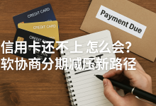 信用卡还不上怎么办?2025年协商减压新路径,不走诉讼也能解决!-财略网