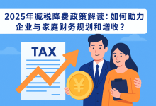 2025年减税降费政策解读:如何助力企业与家庭财务规划和增收?-财略网