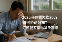 2025年网贷欠款20万如何协商分期?汇邦管家帮你减免利息-财略网