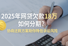 2025年网贷欠款18万如何分期?协商还款方案助你降低诉讼风险-财略网
