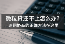 微粒贷还不上怎么办?逾期协商的正确方法在这里账单压力下如何科学规划分期还款-财略网财略网