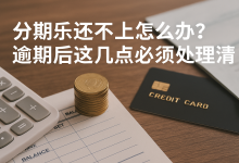 分期乐还不上怎么办?逾期后这几点必须处理清楚账单压力下如何科学规划分期还款-财略网财略网