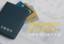 交通银行信用卡还不上怎么办?协商处理这样才靠谱账单压力下如何科学规划分期还款-财略网财略网