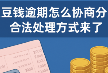 豆豆钱逾期怎么协商分期?合法处理方式来了账单压力下如何科学规划分期还款-财略网财略网