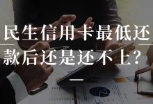 民生信用卡最低还款后还是还不上?这几步才不会走到逾期!账单压力下如何科学规划分期还款-财略网财略网