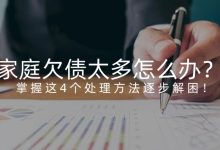 家庭欠债太多怎么办?掌握这4个处理方法逐步解困!账单压力下如何科学规划分期还款-财略网财略网